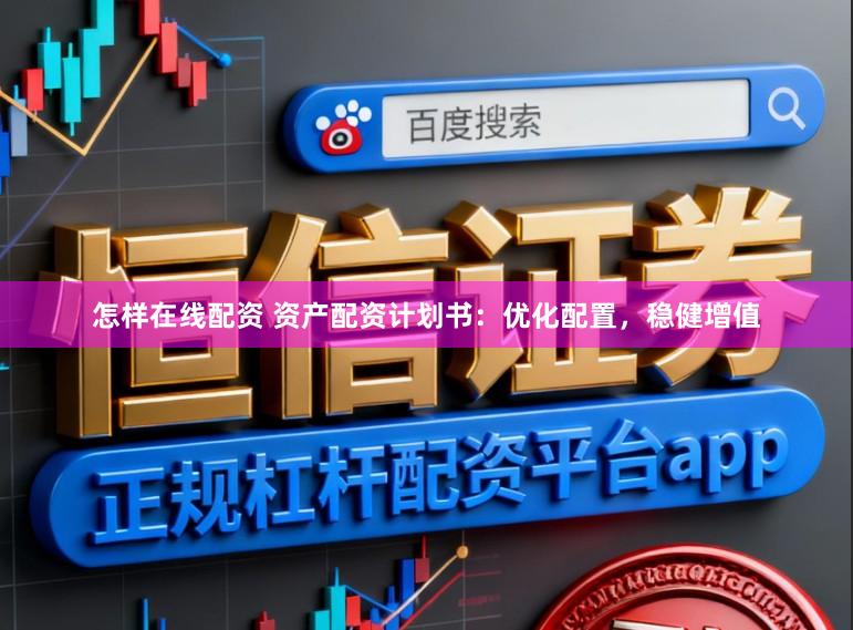 怎样在线配资 资产配资计划书：优化配置，稳健增值