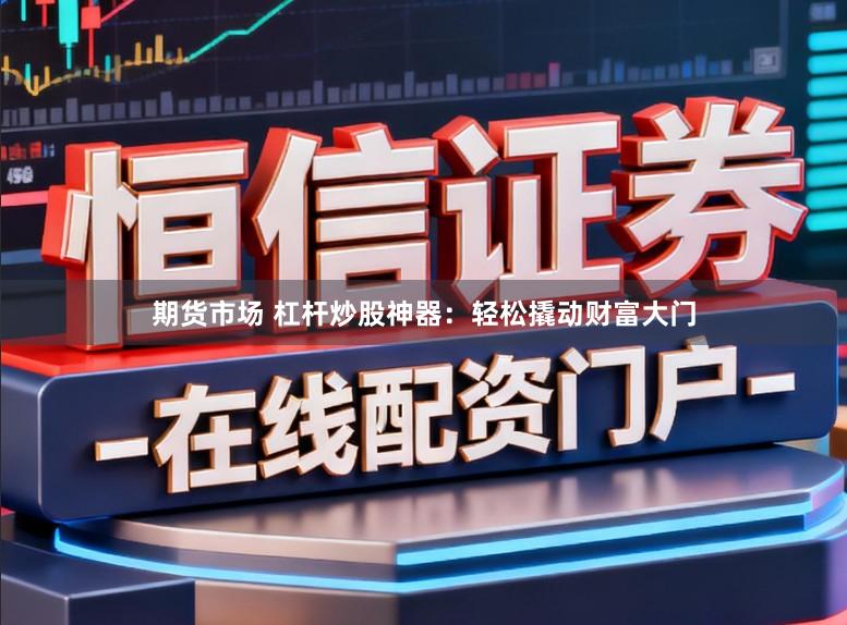 期货市场 杠杆炒股神器：轻松撬动财富大门