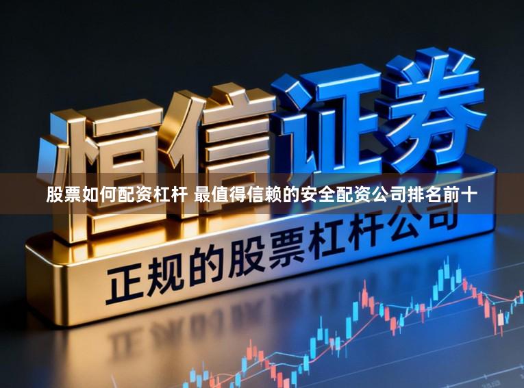 股票如何配资杠杆 最值得信赖的安全配资公司排名前十