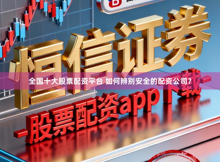 全国十大股票配资平台 如何辨别安全的配资公司?