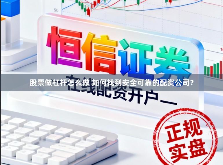 股票做杠杆怎么做 如何找到安全可靠的配资公司？
