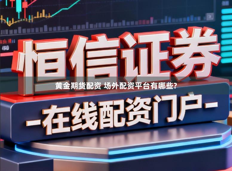 黄金期货配资 场外配资平台有哪些?