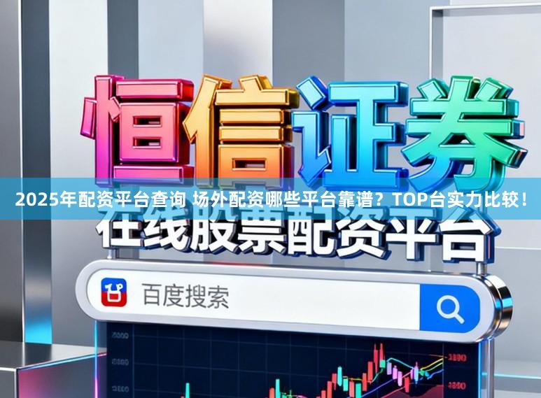 2025年配资平台查询 场外配资哪些平台靠谱？TOP台实力比较！