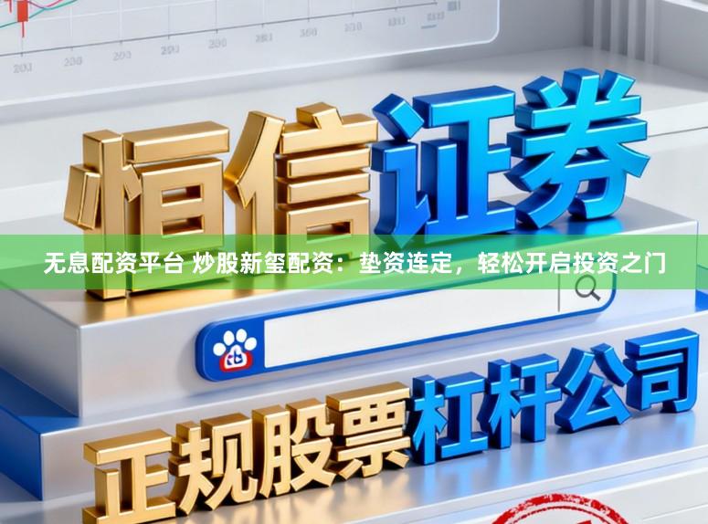 无息配资平台 炒股新玺配资：垫资连定，轻松开启投资之门