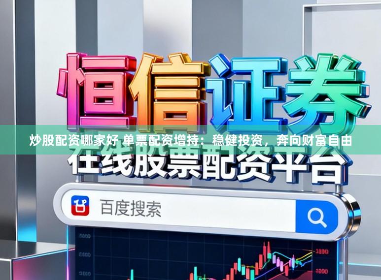 炒股配资哪家好 单票配资增持：稳健投资，奔向财富自由