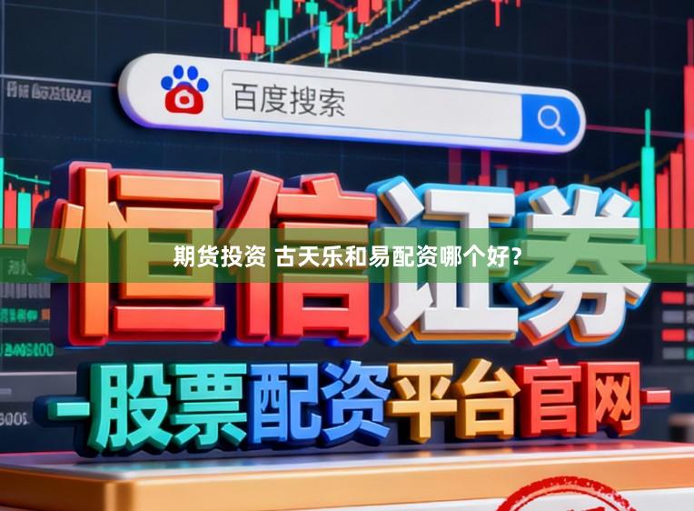 期货投资 古天乐和易配资哪个好?