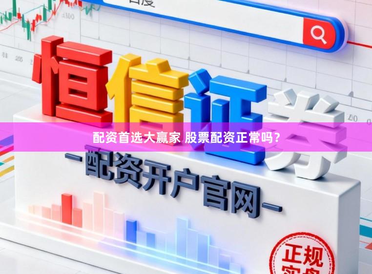 配资首选大赢家 股票配资正常吗？