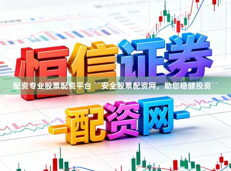 配资专业股票配资平台 ``安全股票配资网，助您稳健投资``