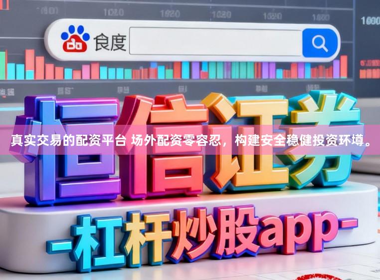 真实交易的配资平台 场外配资零容忍，构建安全稳健投资环墫。