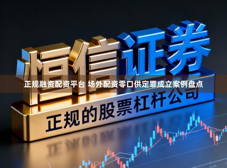 正规融资配资平台 场外配资零口供定罪成立案例盘点