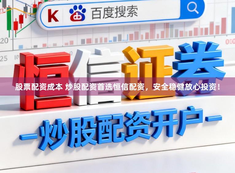 股票配资成本 炒股配资首选恒信配资，安全稳健放心投资！