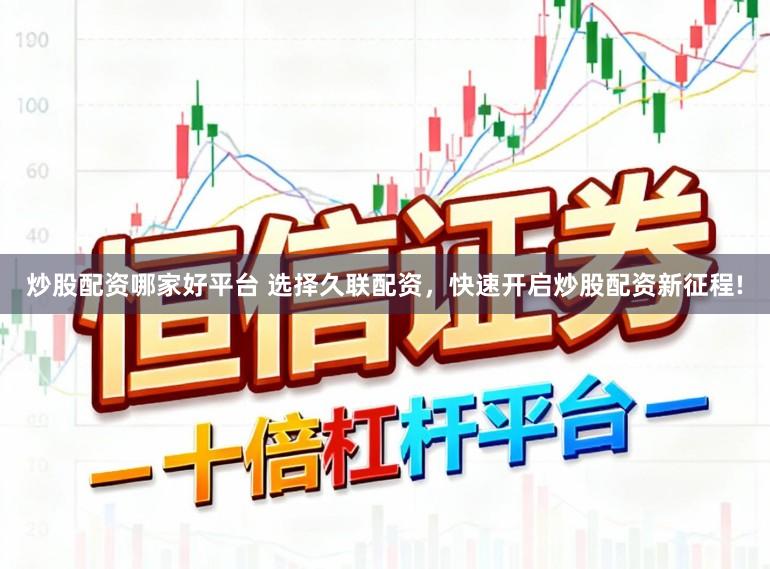 炒股配资哪家好平台 选择久联配资,快速开启炒股配资新征程!