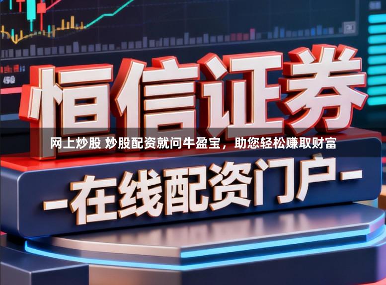 网上炒股 炒股配资就问牛盈宝，助您轻松赚取财富
