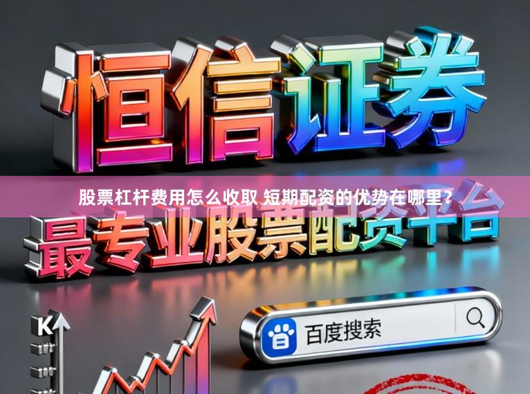 股票杠杆费用怎么收取 短期配资的优势在哪里？