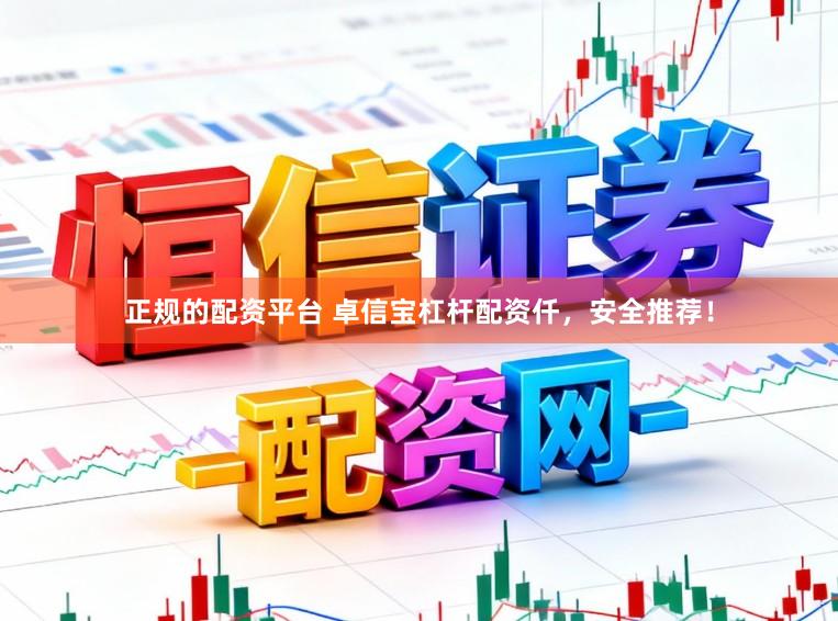 正规的配资平台 卓信宝杠杆配资仟，安全推荐！