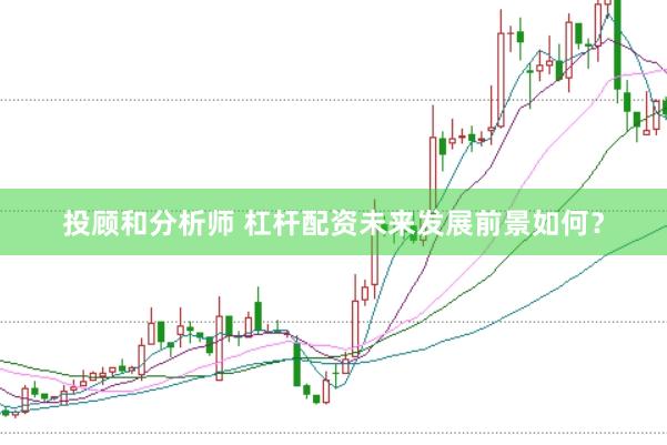 投顾和分析师 杠杆配资未来发展前景如何？