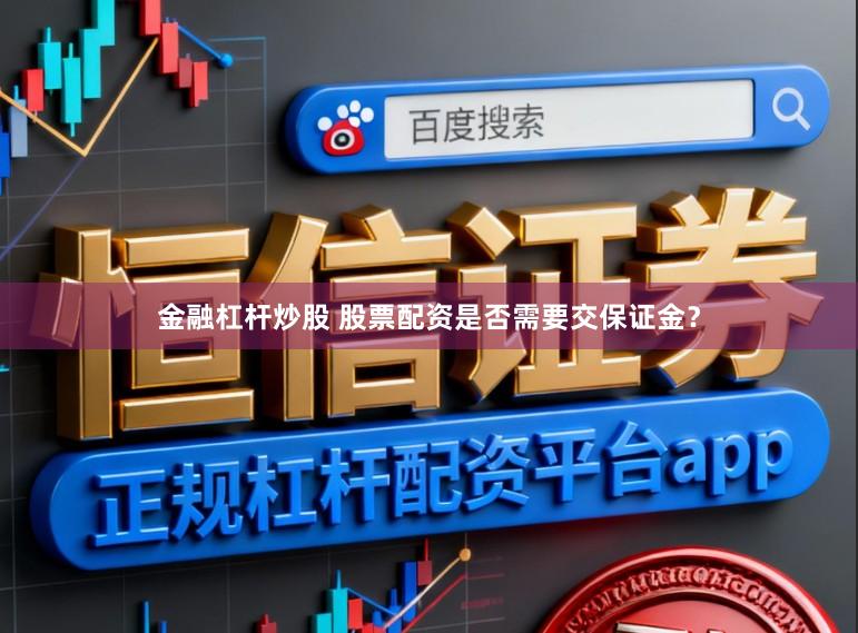 金融杠杆炒股 股票配资是否需要交保证金？