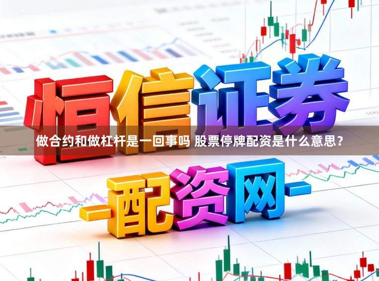 做合约和做杠杆是一回事吗 股票停牌配资是什么意思？