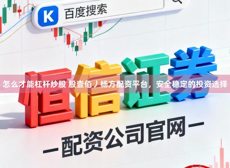 怎么才能杠杆炒股 股壹佰丿杨方配资平台，安全稳定的投资选择