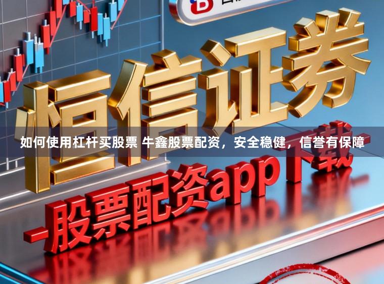 如何使用杠杆买股票 牛鑫股票配资，安全稳健，信誉有保障