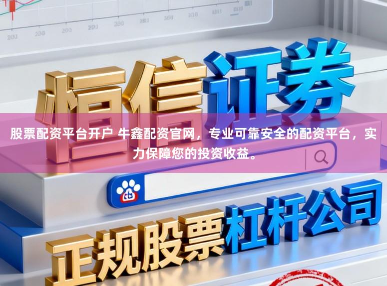 股票配资平台开户 牛鑫配资官网，专业可靠安全的配资平台，实力保障您的投资收益。
