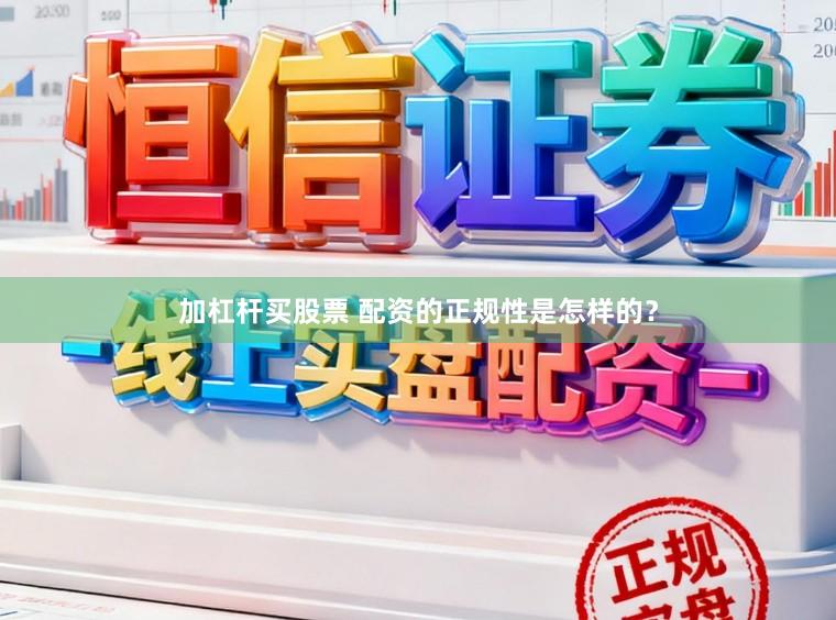 加杠杆买股票 配资的正规性是怎样的？