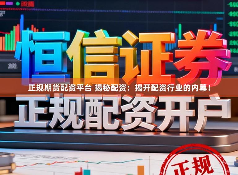 正规期货配资平台 揭秘配资：揭开配资行业的内幕！