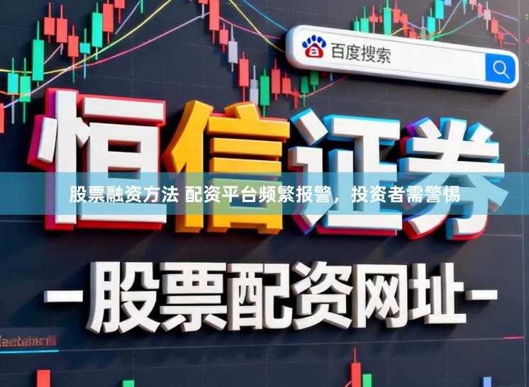 股票融资方法 配资平台频繁报警，投资者需警惕
