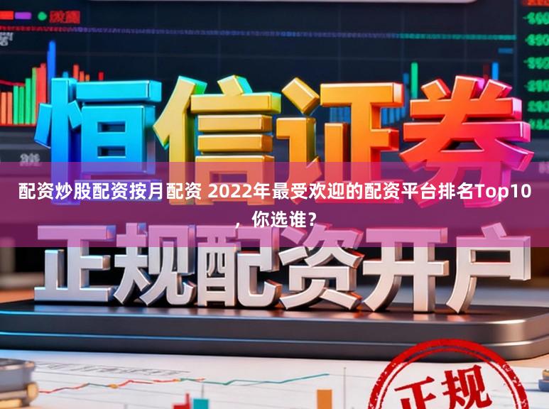 配资炒股配资按月配资 2022年最受欢迎的配资平台排名Top10，你选谁？