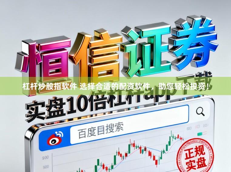 杠杆炒股指软件 选择合适的配资软件,助您轻松投资!