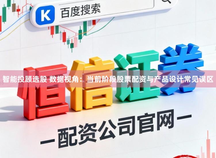 智能投顾选股 数据视角：当前阶段股票配资与产品设计常见误区