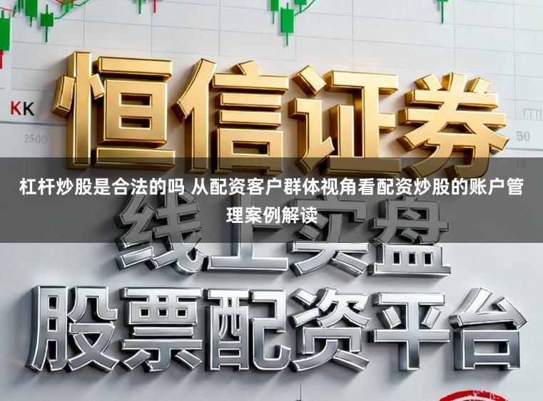 杠杆炒股是合法的吗 从配资客户群体视角看配资炒股的账户管理案例解读