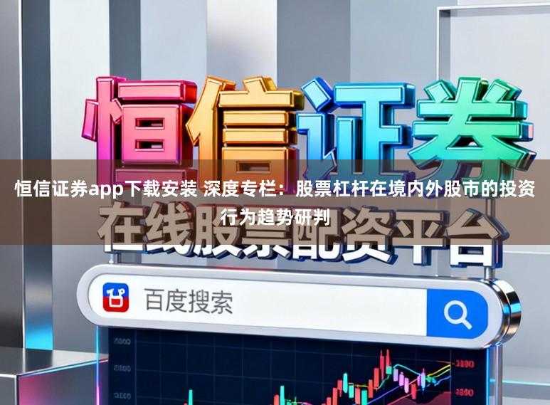 恒信证券app下载安装 深度专栏：股票杠杆在境内外股市的投资行为趋势研判