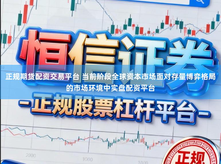 正规期货配资交易平台 当前阶段全球资本市场面对存量博弈格局的市场环境中实盘配资平台