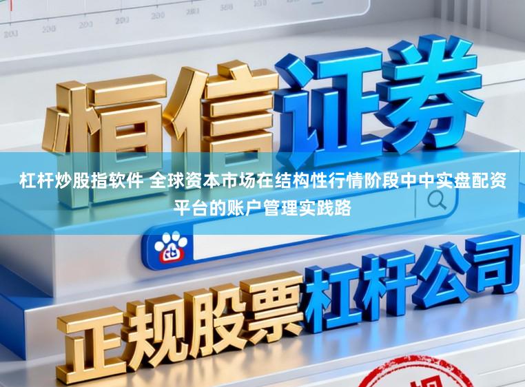 杠杆炒股指软件 全球资本市场在结构性行情阶段中中实盘配资平台的账户管理实践路