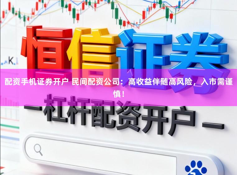 配资手机证券开户 民间配资公司：高收益伴随高风险，入市需谨慎！
