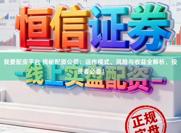 我要配资平台 揭秘配资公司：运作模式、风险与收益全解析，投资者必看！