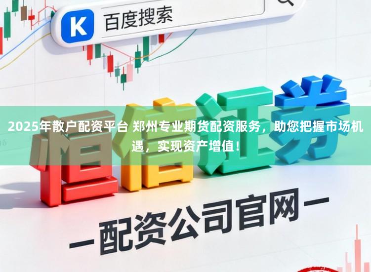2025年散户配资平台 郑州专业期货配资服务，助您把握市场机遇，实现资产增值！
