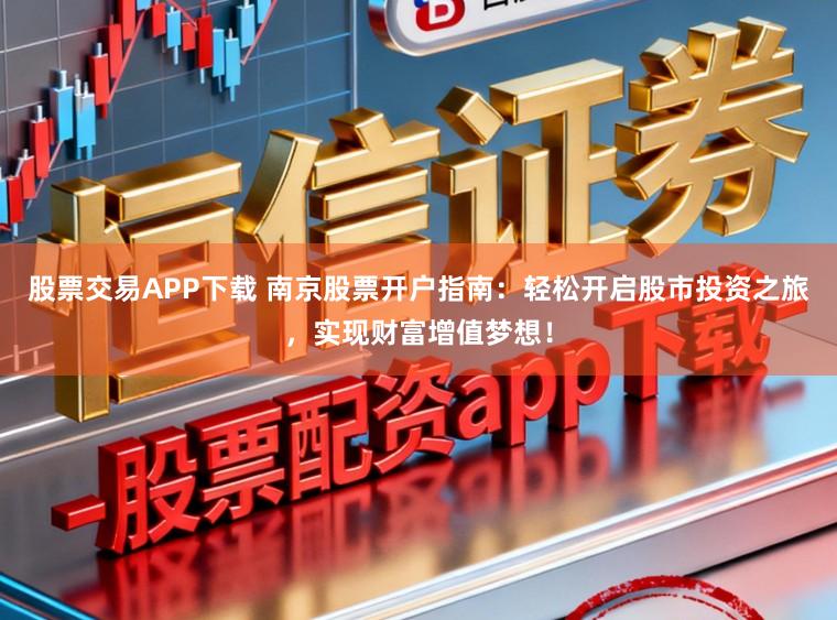 股票交易APP下载 南京股票开户指南：轻松开启股市投资之旅，实现财富增值梦想！