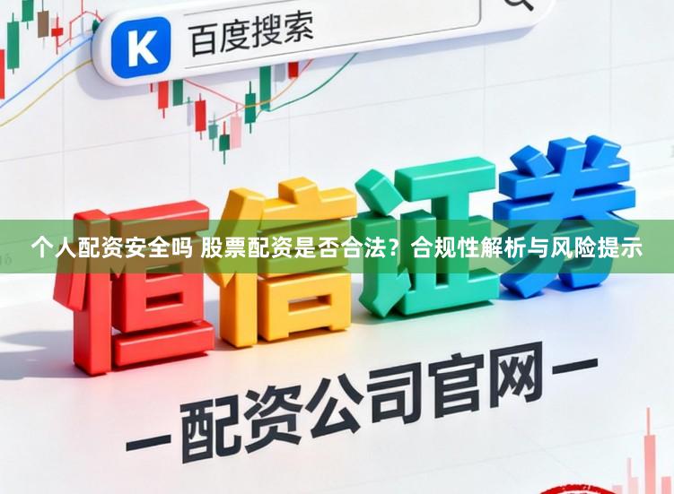 个人配资安全吗 股票配资是否合法？合规性解析与风险提示