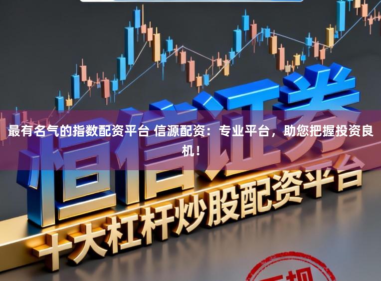 最有名气的指数配资平台 信源配资：专业平台，助您把握投资良机！