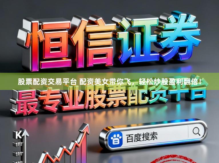股票配资交易平台 配资美女带你飞,轻松炒股盈利翻倍!