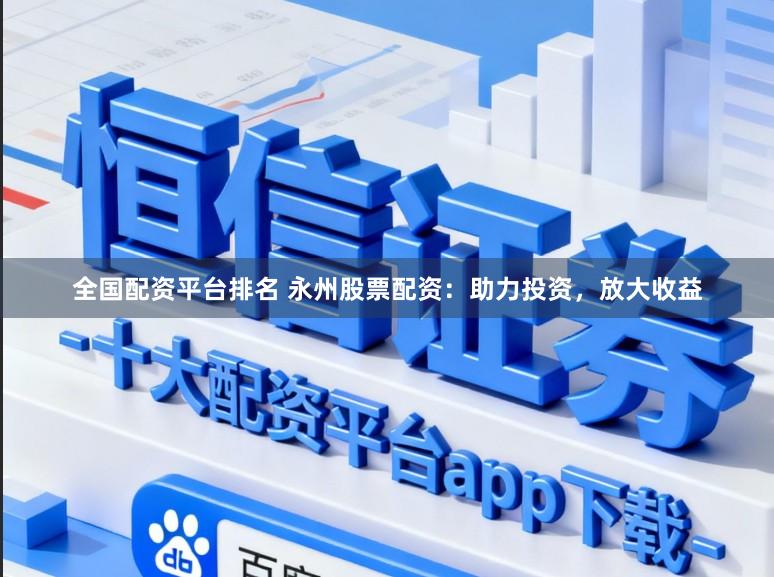 全国配资平台排名 永州股票配资：助力投资，放大收益