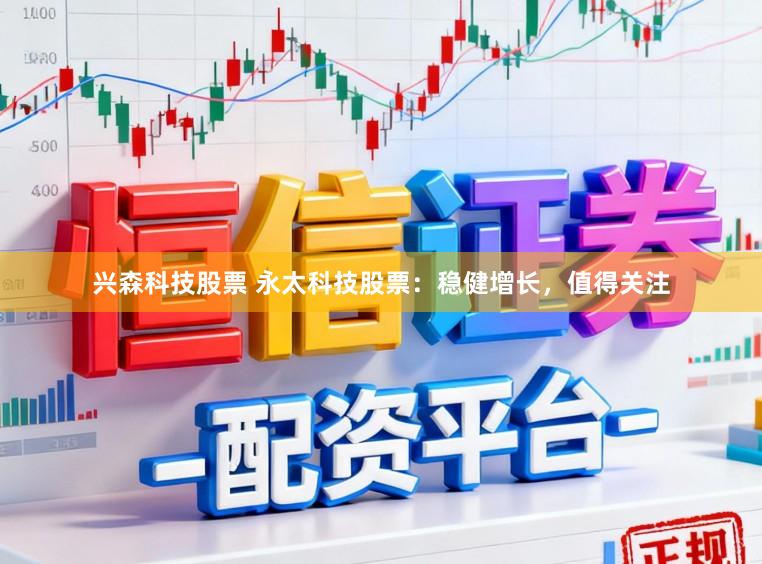 兴森科技股票 永太科技股票：稳健增长，值得关注
