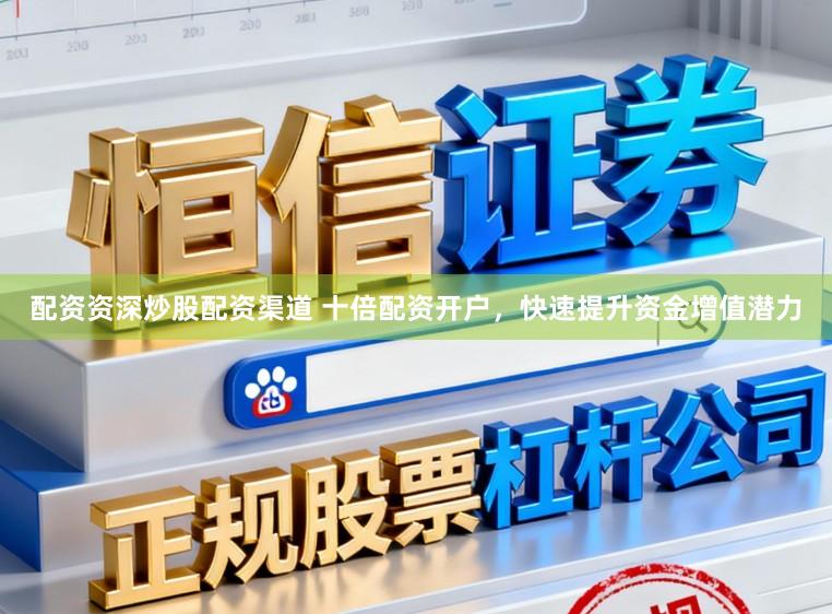 配资资深炒股配资渠道 十倍配资开户，快速提升资金增值潜力