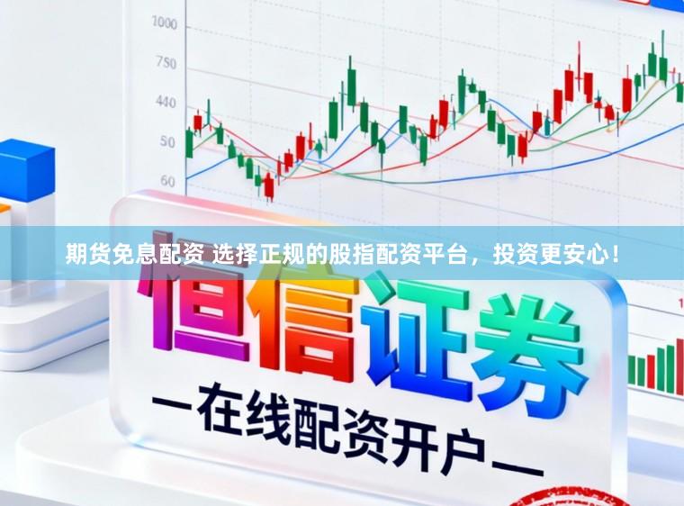 期货免息配资 选择正规的股指配资平台,投资更安心!