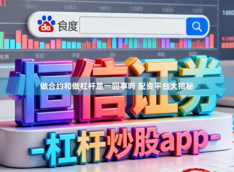 做合约和做杠杆是一回事吗 配资平台大揭秘