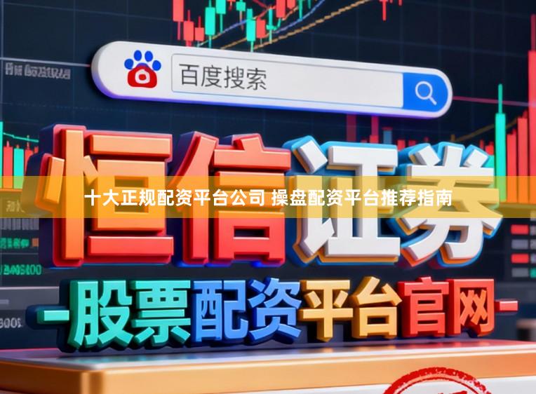 十大正规配资平台公司 操盘配资平台推荐指南