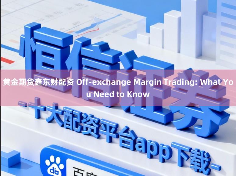 黄金期货鑫东财配资 Off-exchange Margin Trading: What You Need to Know