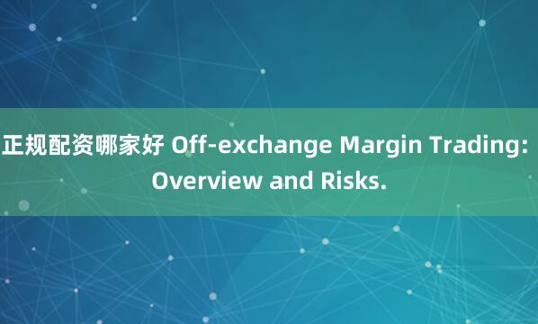 正规配资哪家好 Off-exchange Margin Trading: Overview and Risks.